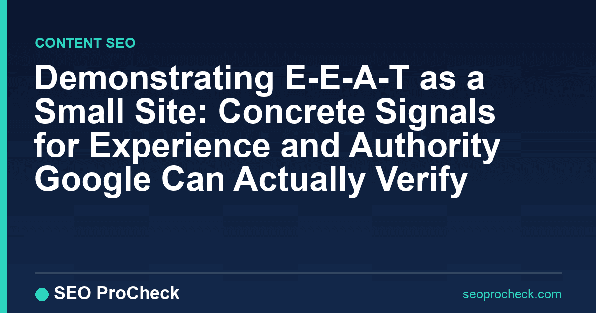 Demonstrating e-e-a-t as a small site: concrete signals for experience and authority google can actually verify