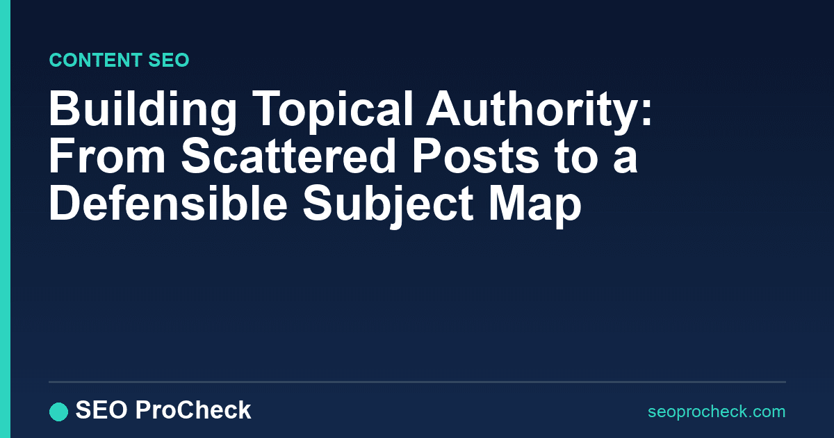 Building topical authority: from scattered posts to a defensible subject map