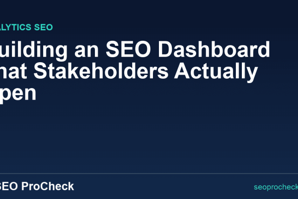 Building an SEO Dashboard That Stakeholders Actually Open