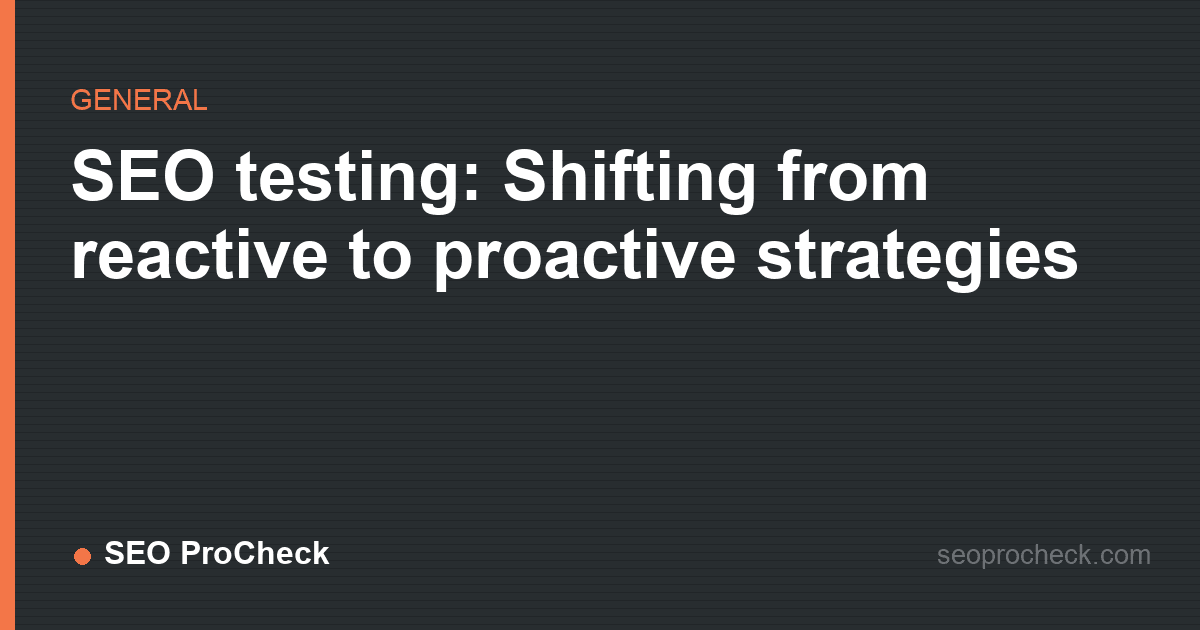 Seo testing: shifting from reactive to proactive strategies