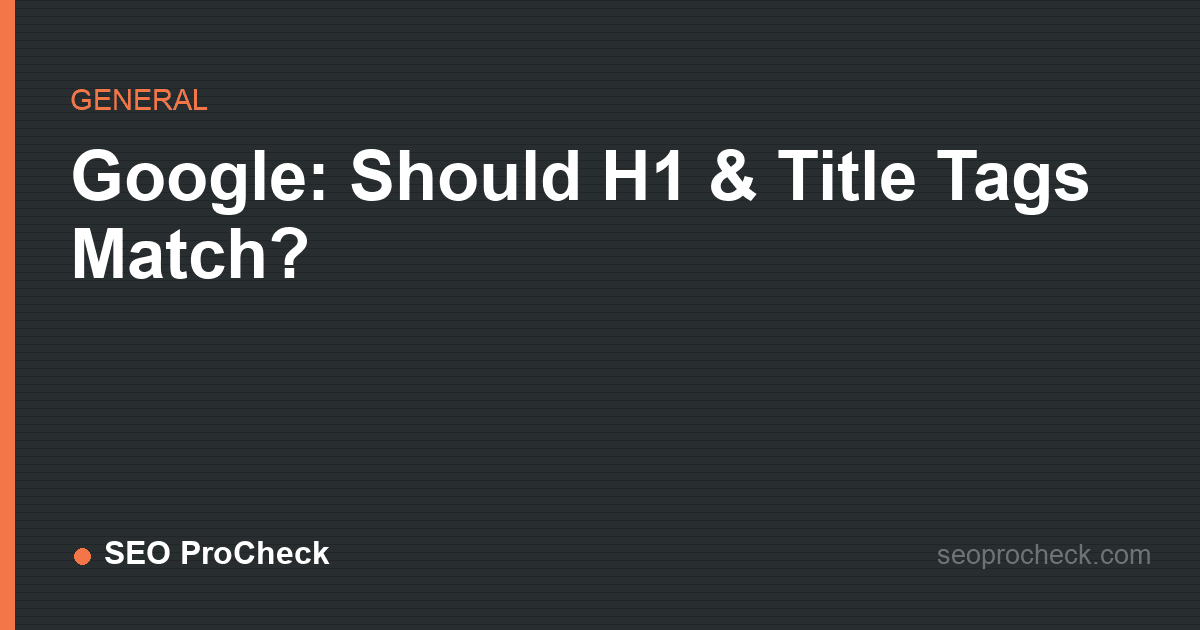 Google: should h1 & title tags match?