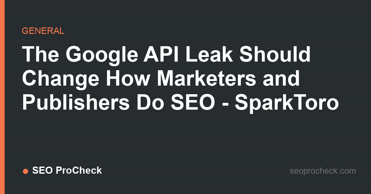The google api leak should change how marketers and publishers do seo - sparktoro