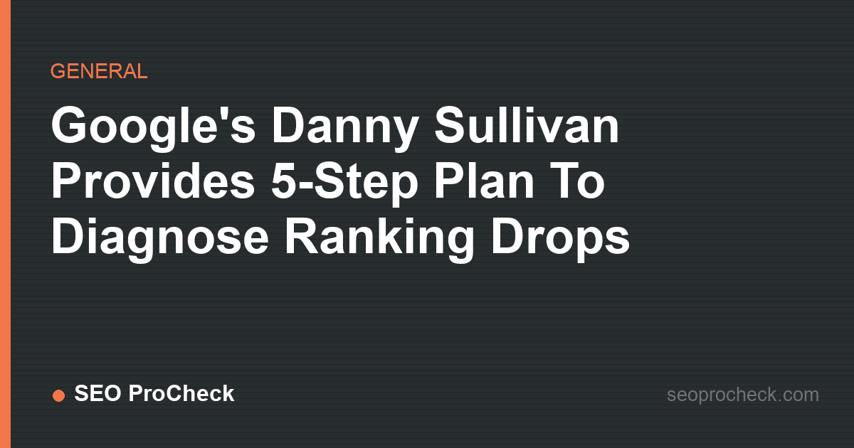 Google's danny sullivan provides 5-step plan to diagnose ranking drops