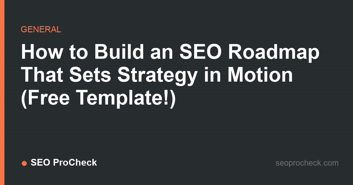 How to build an seo roadmap that sets strategy in motion (free template! )