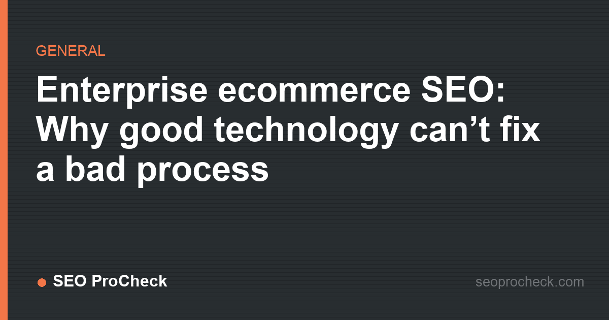Enterprise ecommerce seo: why good technology can’t fix a bad process