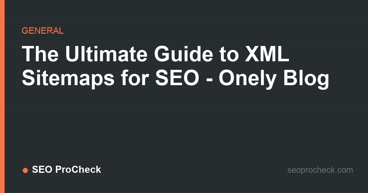 The ultimate guide to xml sitemaps for seo - onely blog
