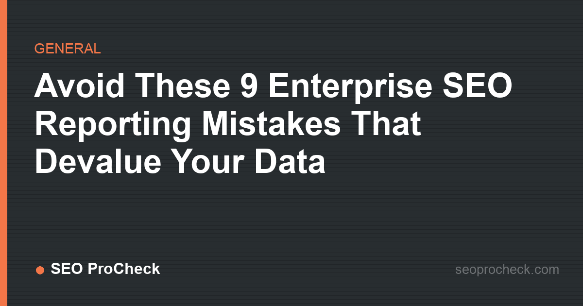 Avoid these 9 enterprise seo reporting mistakes that devalue your data