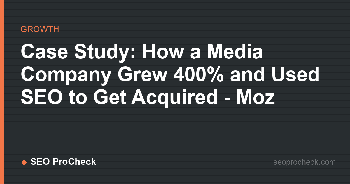 Case study: how a media company grew 400% and used seo to get acquired - moz