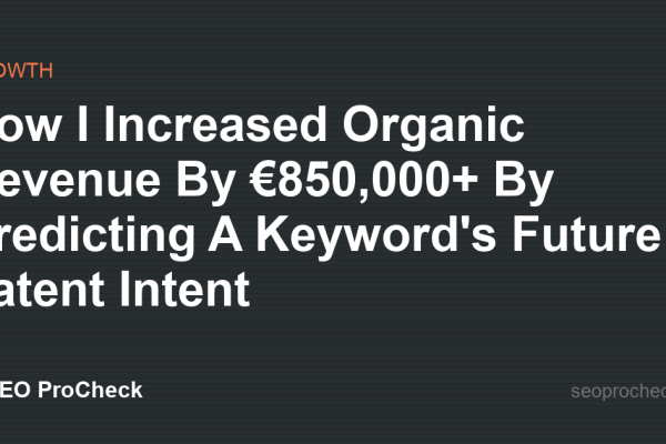 How I Increased Organic Revenue By €850,000+ By Predicting A Keyword's Future Latent Intent