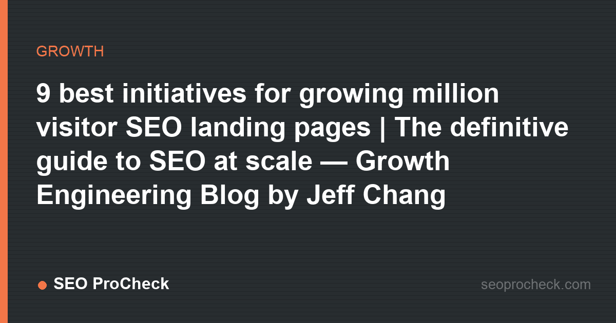 9 best initiatives for growing million visitor seo landing pages | the definitive guide to seo at scale — growth engineering blog by jeff chang