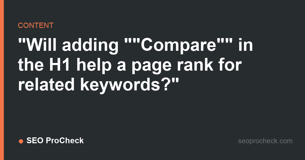 "will adding ""compare"" in the h1 help a page rank for related keywords? "