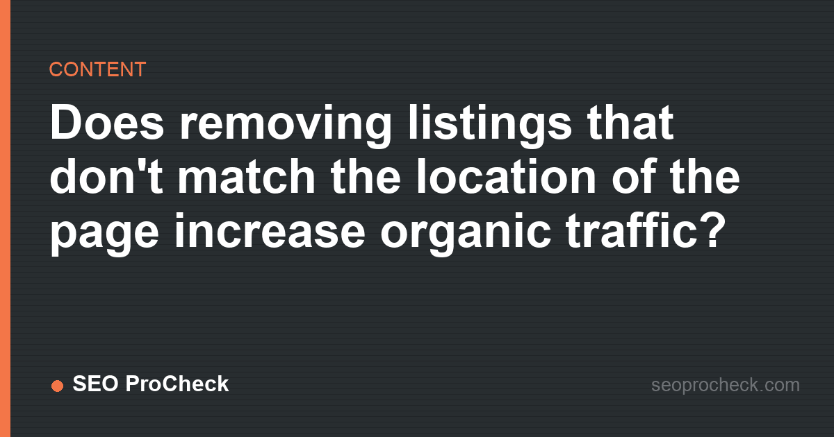 Does removing listings that don't match the location of the page increase organic traffic?