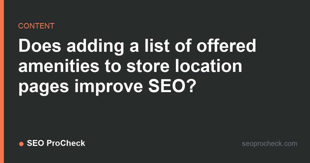 Does adding a list of offered amenities to store location pages improve seo?