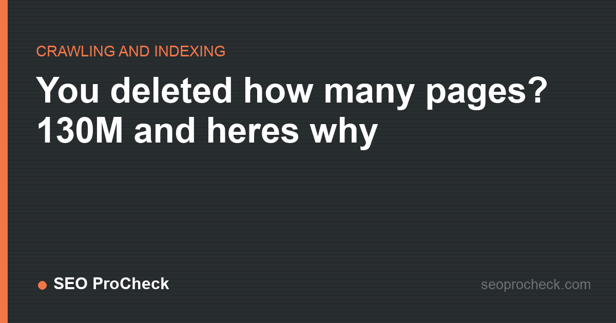 You deleted how many pages? 130m and heres why
