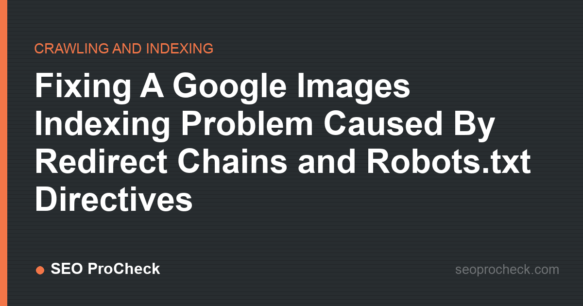 Fixing a google images indexing problem caused by redirect chains and robots. Txt directives