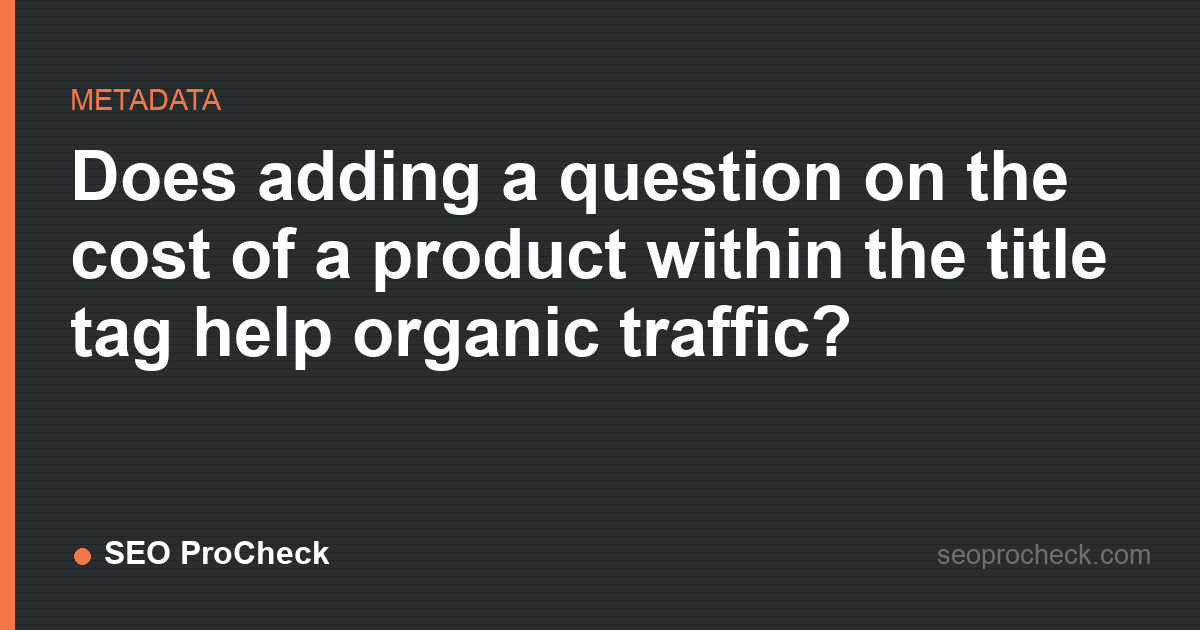 Does adding a question on the cost of a product within the title tag help organic traffic?