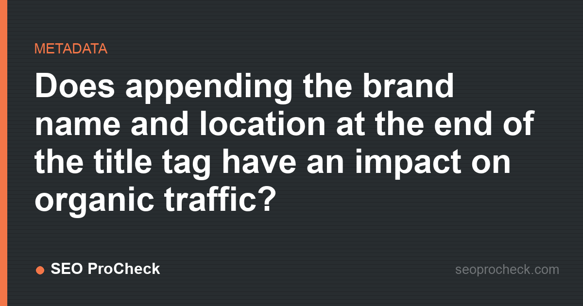 Does appending the brand name and location at the end of the title tag have an impact on organic traffic?