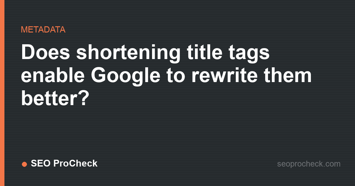 Does shortening title tags enable google to rewrite them better?