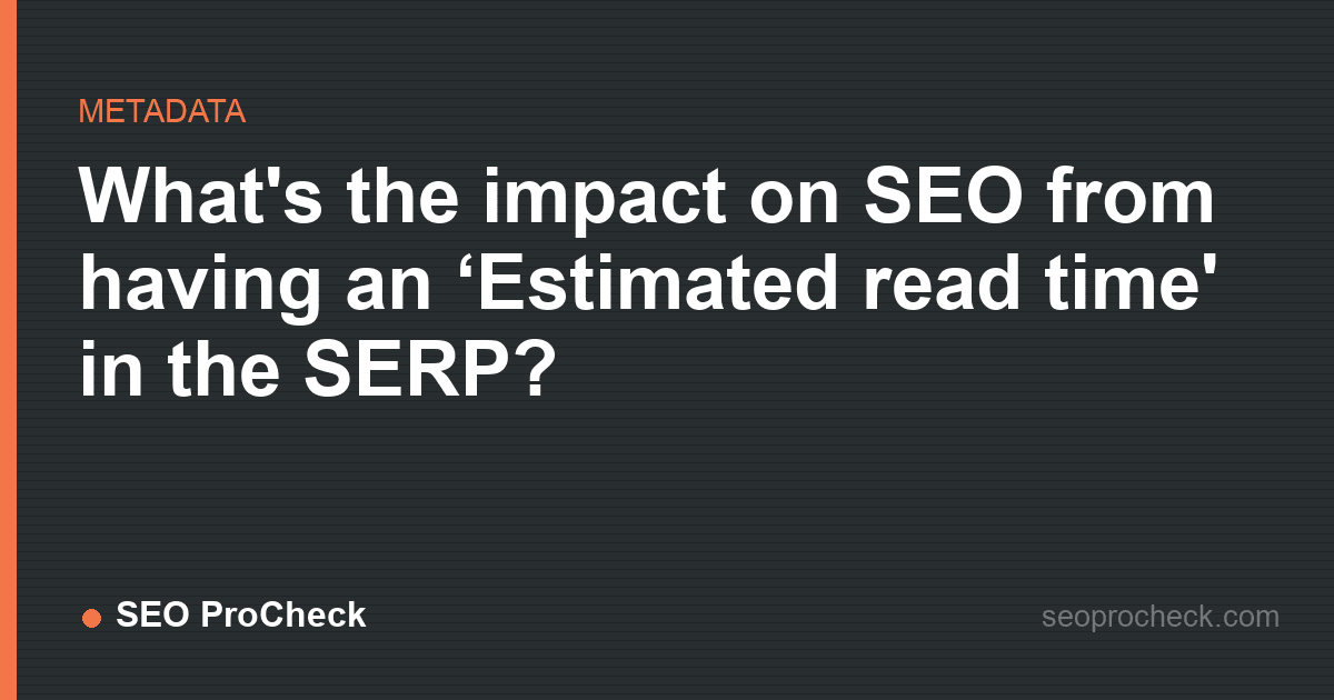 What's the impact on seo from having an ‘estimated read time' in the serp?