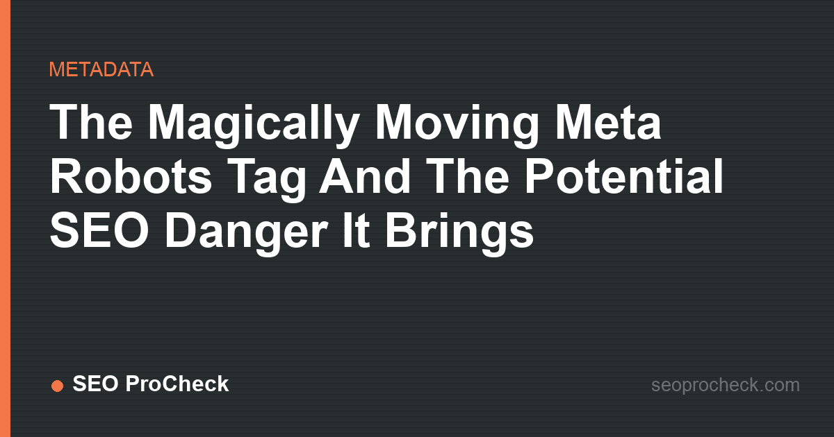 The magically moving meta robots tag and the potential seo danger it brings