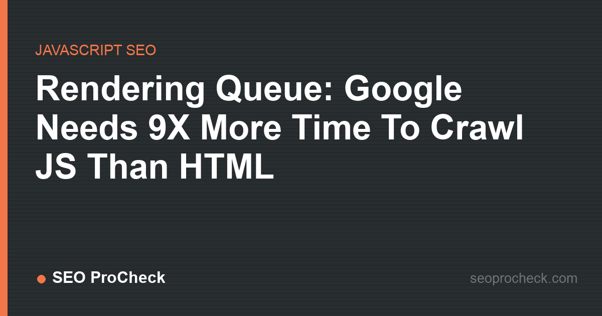 Rendering queue: google needs 9x more time to crawl js than html
