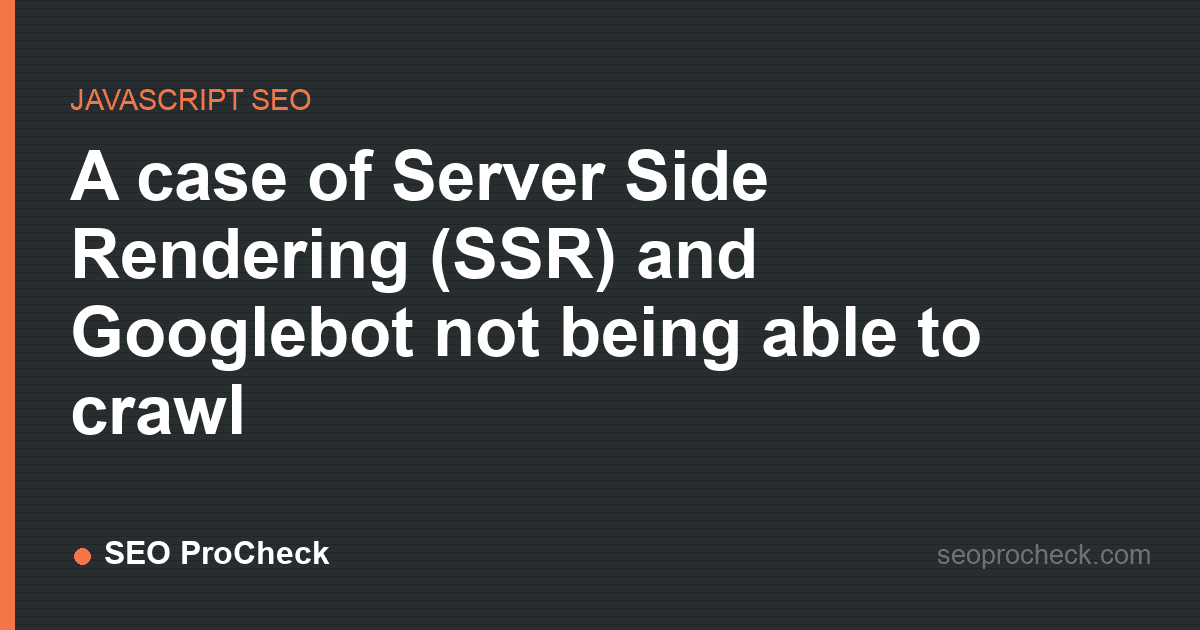 A case of server side rendering (ssr) and googlebot not being able to crawl