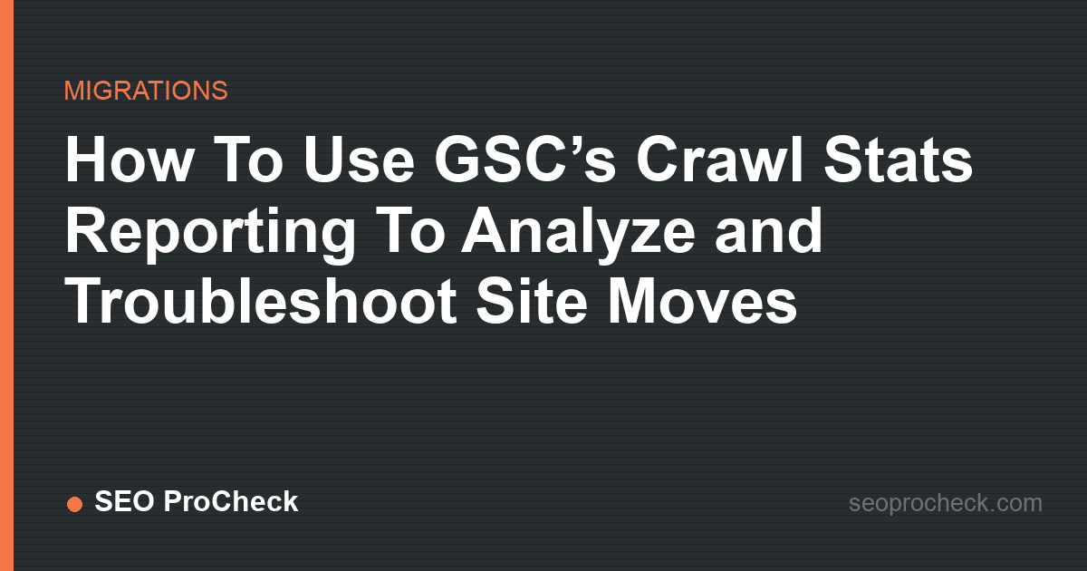 How to use gsc’s crawl stats reporting to analyze and troubleshoot site moves