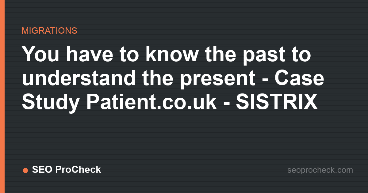 You have to know the past to understand the present - case study patient. Co. Uk - sistrix