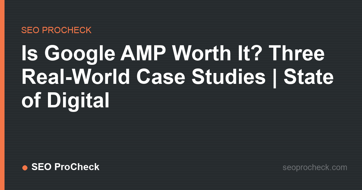 Is google amp worth it? Three real-world case studies | state of digital