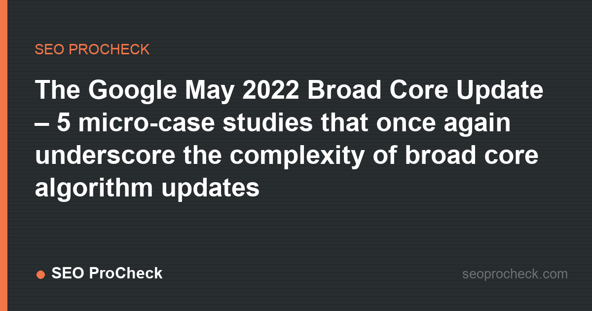 The google may 2022 broad core update – 5 micro-case studies that once again underscore the complexity of broad core algorithm updates
