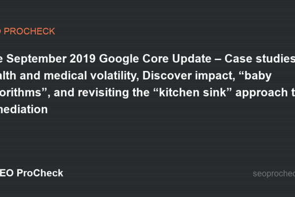 The September 2019 Google Core Update – Case studies, health and medical volatility, Discover impact, “baby algorithms”, and revisiting the “kitchen sink” approach to remediation