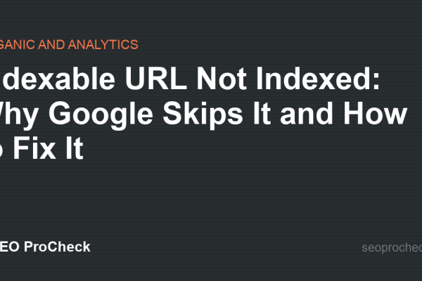 Indexable URL Not Indexed: Why Google Skips It and How to Fix It