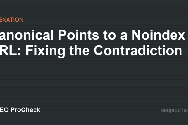 Canonical Points to a Noindex URL: Fixing the Contradiction