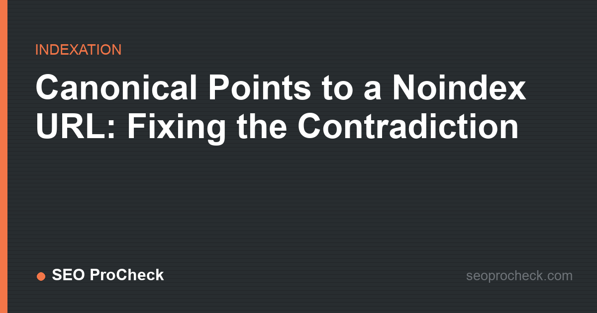 Canonical points to a noindex url: fixing the contradiction