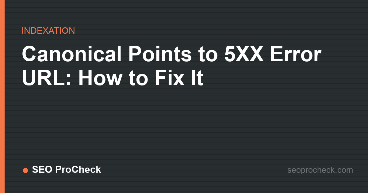 Canonical points to 5xx error url: how to fix it